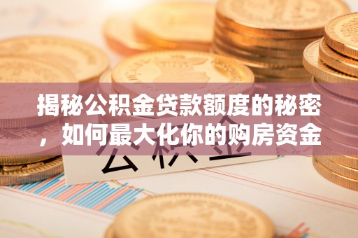 姜堰揭秘公积金贷款额度的秘密，如何最大化你的购房资金