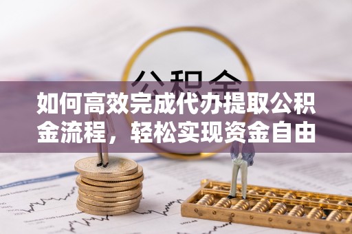 姜堰如何高效完成代办提取公积金流程，轻松实现资金自由