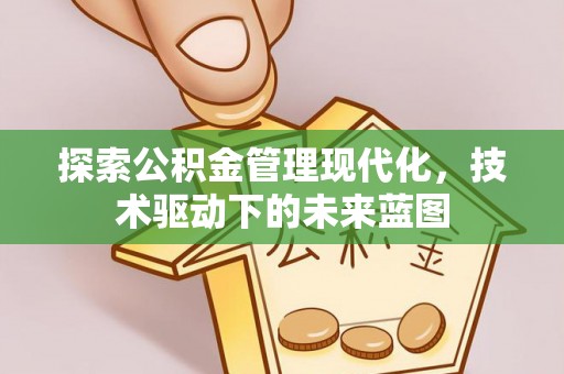 姜堰探索公积金管理现代化，技术驱动下的未来蓝图