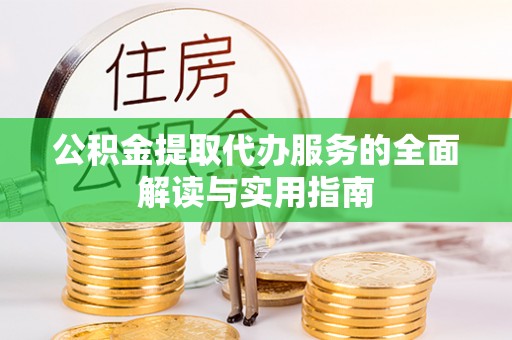 姜堰公积金提取代办服务的全面解读与实用指南