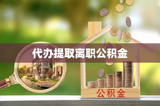 姜堰代办提取离职公积金