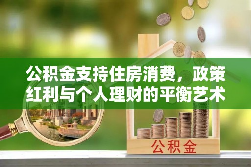 姜堰公积金支持住房消费，政策红利与个人理财的平衡艺术