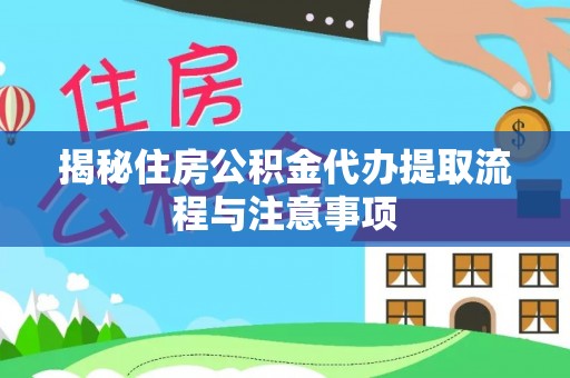 姜堰揭秘住房公积金代办提取流程与注意事项
