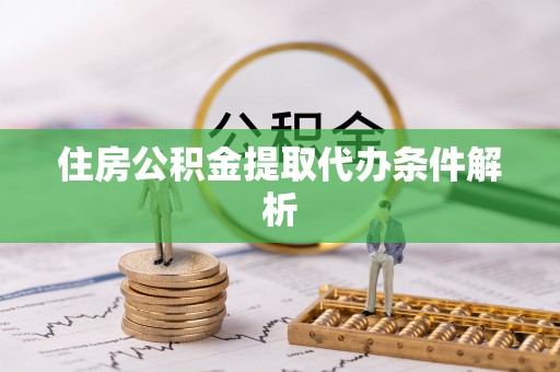 姜堰住房公积金提取代办条件解析