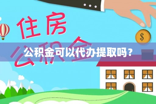 姜堰公积金可以代办提取吗？