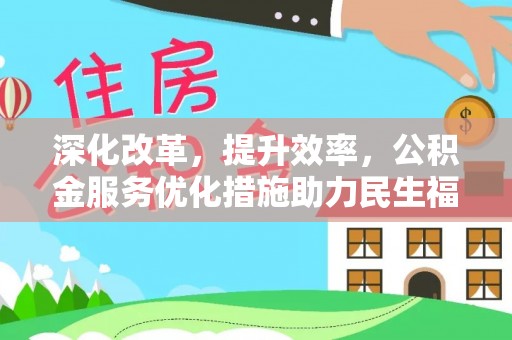 姜堰深化改革，提升效率，公积金服务优化措施助力民生福祉