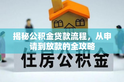 姜堰揭秘公积金贷款流程，从申请到放款的全攻略