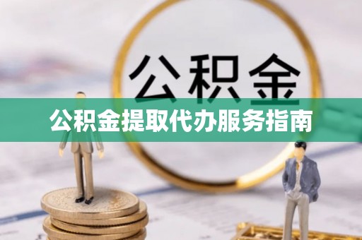 姜堰公积金提取代办服务指南