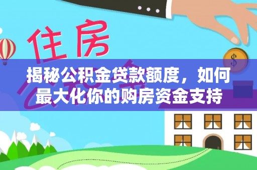 姜堰揭秘公积金贷款额度，如何最大化你的购房资金支持
