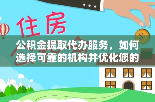 姜堰公积金提取代办服务，如何选择可靠的机构并优化您的财务规划