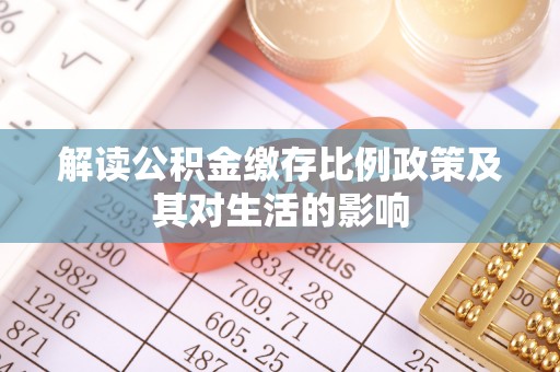 姜堰解读公积金缴存比例政策及其对生活的影响