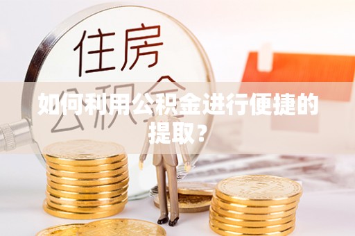 姜堰如何利用公积金进行便捷的提取？