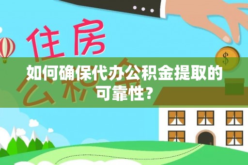 姜堰如何确保代办公积金提取的可靠性？