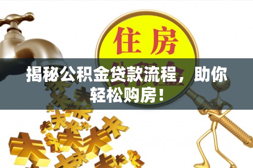 姜堰揭秘公积金贷款流程，助你轻松购房！