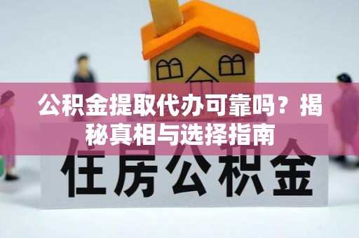 姜堰公积金提取代办可靠吗？揭秘真相与选择指南