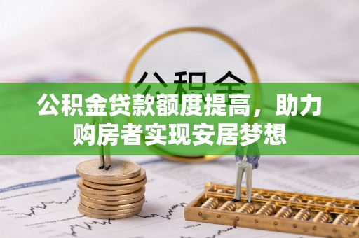 姜堰公积金贷款额度提高，助力购房者实现安居梦想