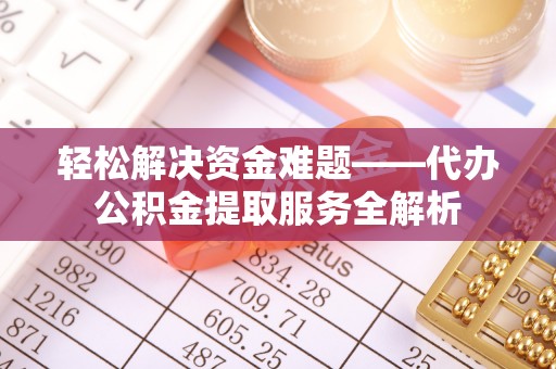 姜堰轻松解决资金难题——代办公积金提取服务全解析