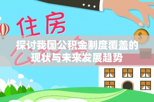 姜堰探讨我国公积金制度覆盖的现状与未来发展趋势