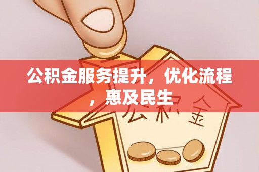姜堰公积金服务提升，优化流程，惠及民生