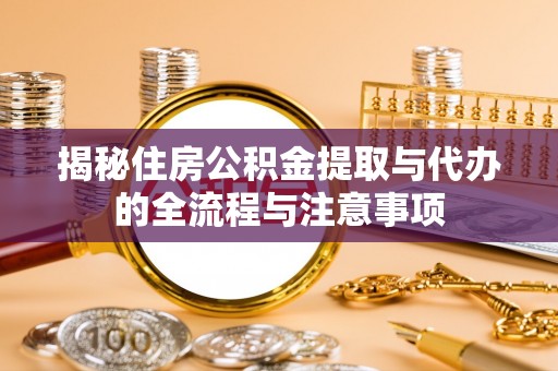 姜堰揭秘住房公积金提取与代办的全流程与注意事项