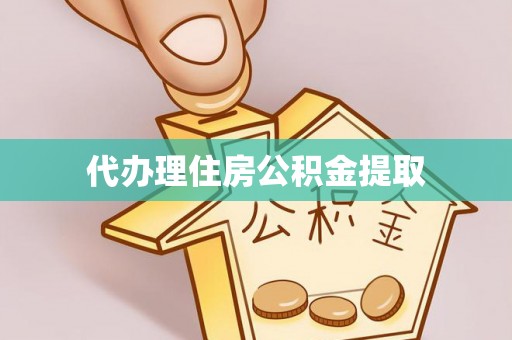 姜堰代办理住房公积金提取