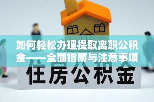 姜堰如何轻松办理提取离职公积金——全面指南与注意事项