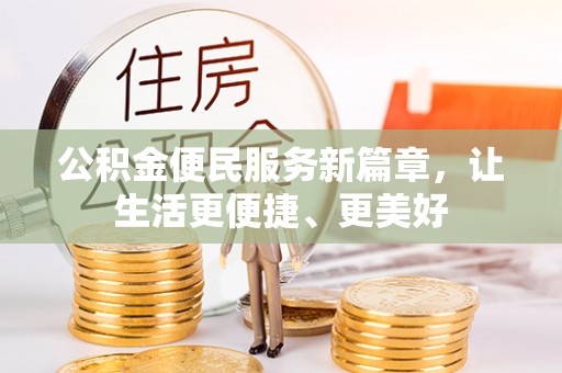 姜堰公积金便民服务新篇章，让生活更便捷、更美好