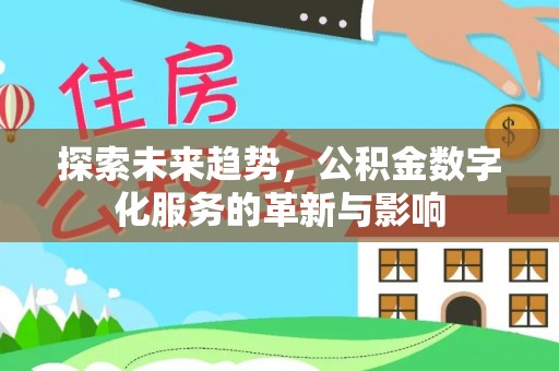 姜堰探索未来趋势，公积金数字化服务的革新与影响