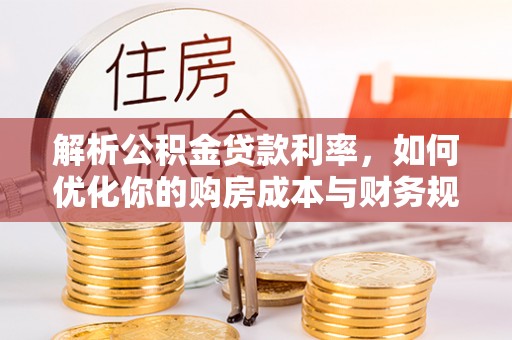 姜堰解析公积金贷款利率，如何优化你的购房成本与财务规划