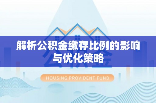姜堰解析公积金缴存比例的影响与优化策略