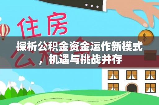 姜堰探析公积金资金运作新模式，机遇与挑战并存