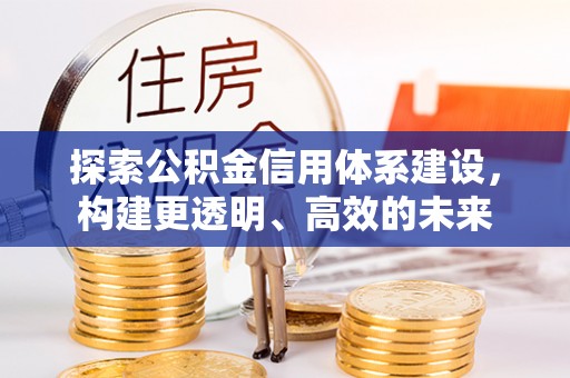 姜堰探索公积金信用体系建设，构建更透明、高效的未来