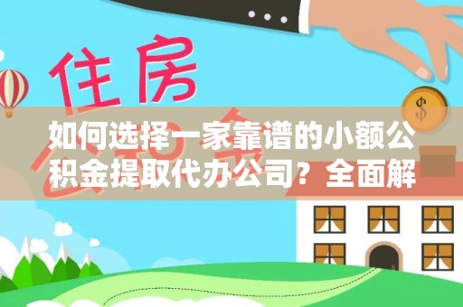 姜堰如何选择一家靠谱的小额公积金提取代办公司？全面解析与实用指南