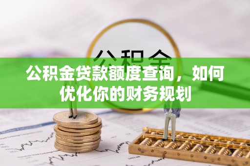 姜堰公积金贷款额度查询，如何优化你的财务规划