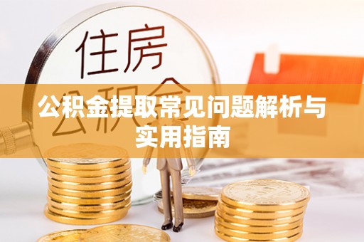 姜堰公积金提取常见问题解析与实用指南