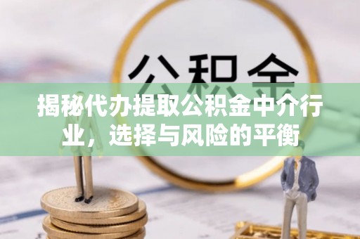 姜堰揭秘代办提取公积金中介行业，选择与风险的平衡