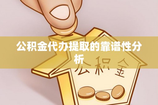 姜堰公积金代办提取的靠谱性分析