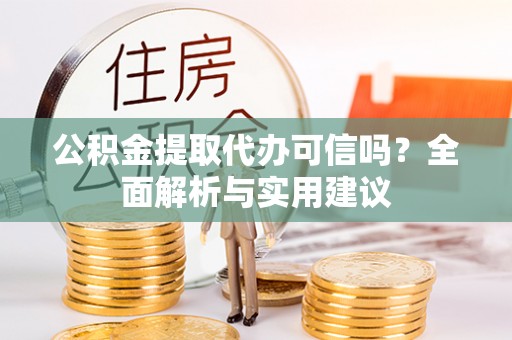 姜堰公积金提取代办可信吗？全面解析与实用建议