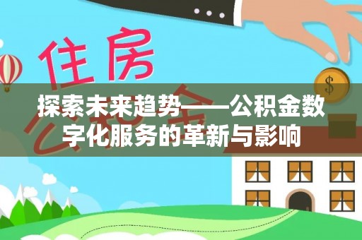 姜堰探索未来趋势——公积金数字化服务的革新与影响