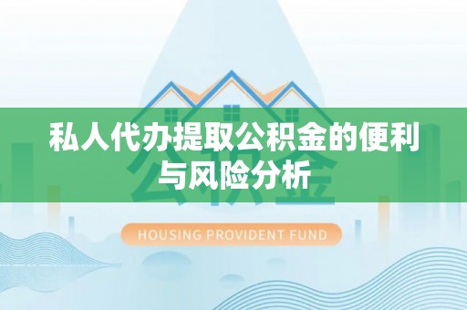 姜堰私人代办提取公积金的便利与风险分析