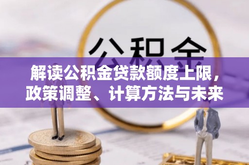 姜堰解读公积金贷款额度上限，政策调整、计算方法与未来趋势