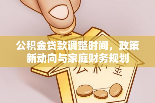 姜堰公积金贷款调整时间，政策新动向与家庭财务规划
