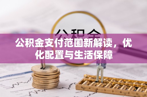 姜堰公积金支付范围新解读，优化配置与生活保障