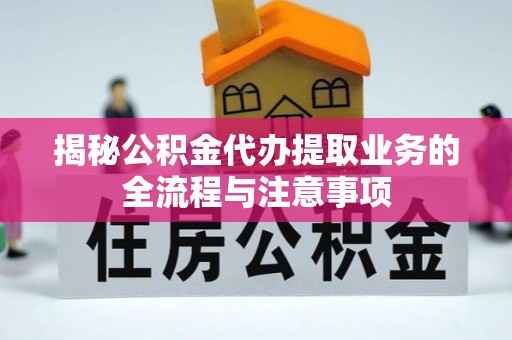 姜堰揭秘公积金代办提取业务的全流程与注意事项