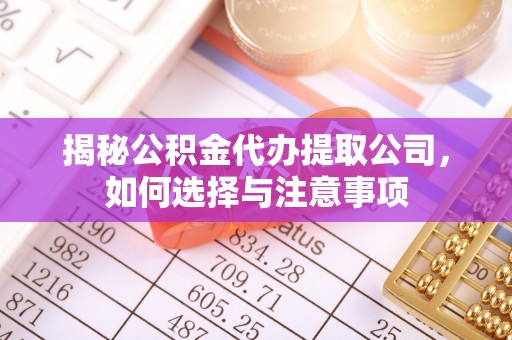 姜堰揭秘公积金代办提取公司，如何选择与注意事项
