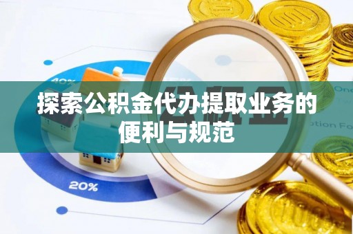 姜堰探索公积金代办提取业务的便利与规范