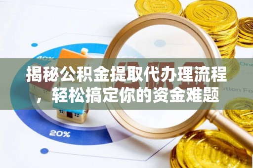 姜堰揭秘公积金提取代办理流程，轻松搞定你的资金难题