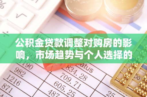 姜堰公积金贷款调整对购房的影响，市场趋势与个人选择的深度解析
