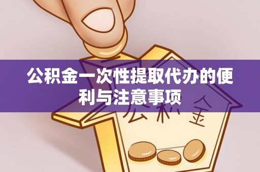 姜堰公积金一次性提取代办的便利与注意事项