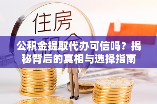 姜堰公积金提取代办可信吗？揭秘背后的真相与选择指南